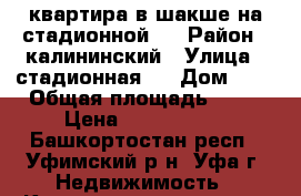 квартира в шакше на стадионной 7 › Район ­ калининский › Улица ­ стадионная 7 › Дом ­ 7 › Общая площадь ­ 38 › Цена ­ 1 750 000 - Башкортостан респ., Уфимский р-н, Уфа г. Недвижимость » Квартиры продажа   . Башкортостан респ.